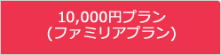 10,000円プラン(ファミリアプラン)
