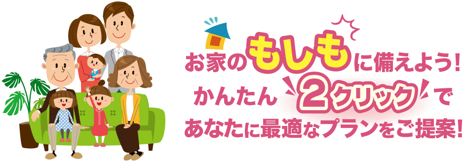 わが家の保険｜お家のもしもに備えよう！かんたん2クリックであなたに最適なプランをご提案！
