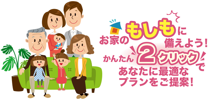 わが家の保険｜お家のもしもに備えよう！かんたん2クリックであなたに最適なプランをご提案！