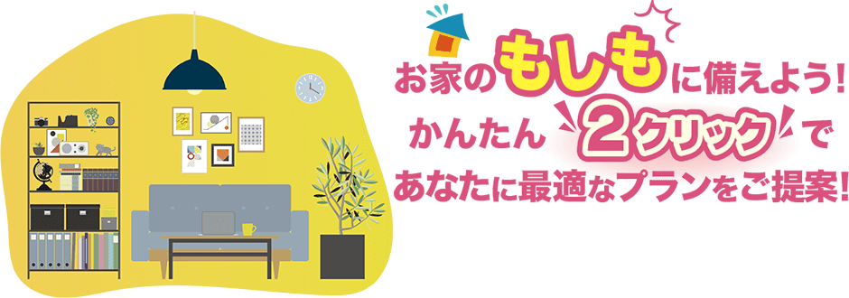 わが家の保険｜お家のもしもに備えよう！かんたん2クリックであなたに最適なプランをご提案！