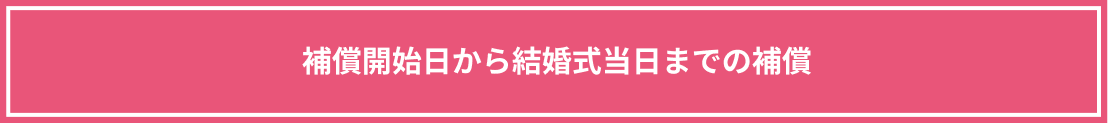 補償開始日から結婚式当日までの補償