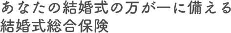 あなたの結婚式の万が一に備える結婚式総合保険