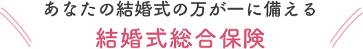 あなたの結婚式の万が一に備える結婚式総合保険